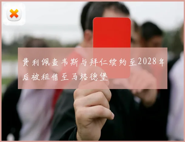 费利佩查韦斯与拜仁续约至2028年后被租借至马格德堡