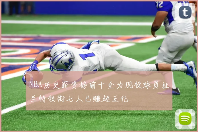 NBA历史薪资榜前十全为现役球员杜兰特领衔七人已赚超五亿
